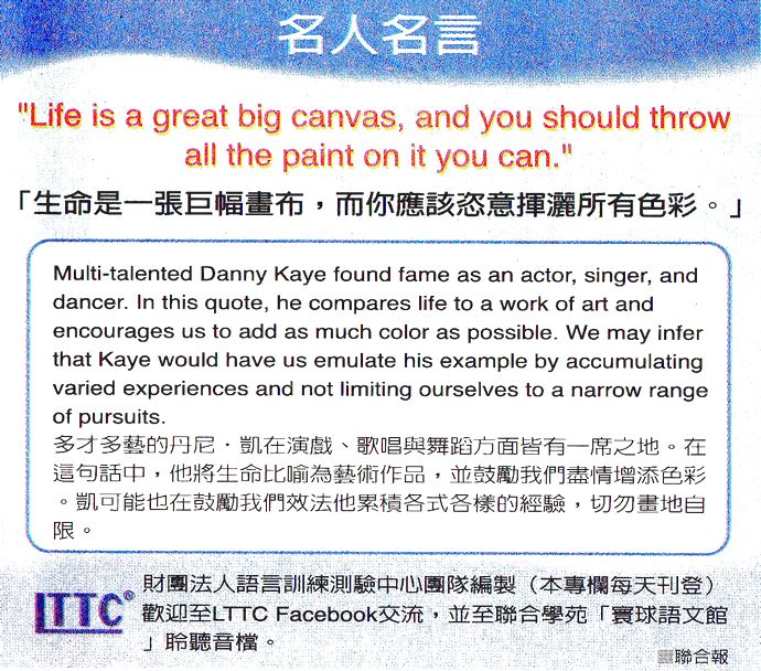 名人名言●「生命是一張巨幅畫布，而你應該恣意揮灑所有色彩。」Danny Kaye 丹尼．凱，演員+歌手+舞者